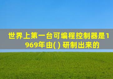 世界上第一台可编程控制器是1969年由( ) 研制出来的